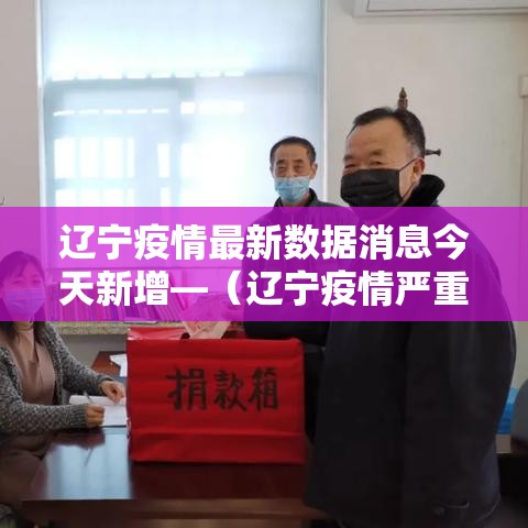 辽宁疫情最新数据消息今天新增—(辽宁疫情严重吗现在) 辽宁疫情最新数据消息今天新增—(辽宁疫情严重吗现在)