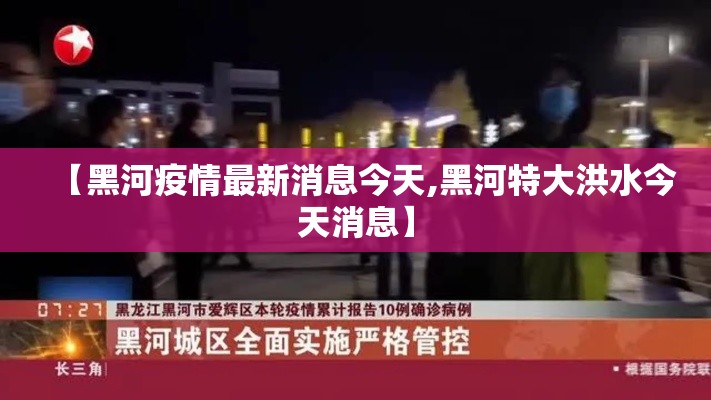 【黑河疫情最新消息今天,黑河特大洪水今天消息】