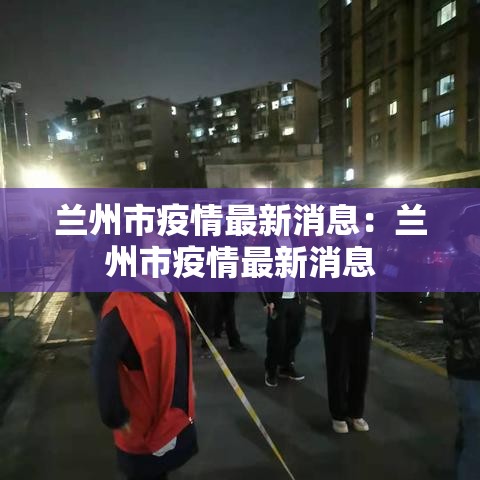 兰州市疫情最新消息：兰州市疫情最新消息