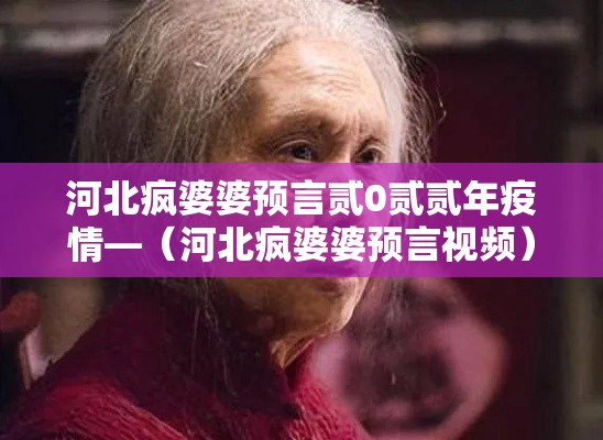 河北疯婆婆预言贰0贰贰年疫情—(河北疯婆婆预言视频) 河北疯婆婆预言贰0贰贰年疫情—(河北疯婆婆预言视频)