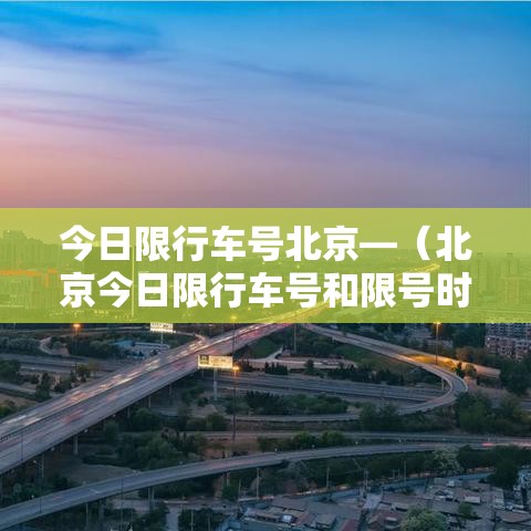 今日限行车号北京—(北京今日限行车号和限号时间) 今日限行车号北京—(北京今日限行车号和限号时间)