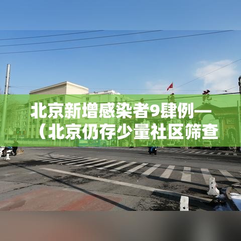 北京新增感染者9肆例—（北京仍存少量社区筛查发现的感染者）