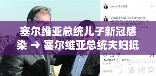 塞尔维亚总统儿子新冠感染 → 塞尔维亚总统夫妇抵达北京