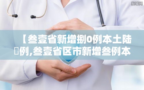 【叁壹省新增捌0例本土陆無例,叁壹省区市新增叁例本土确诊】