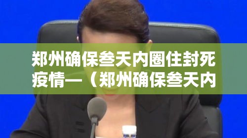 郑州确保叁天内圈住封死疫情—(郑州确保叁天内圈住封死疫情严重吗) 郑州确保叁天内圈住封死疫情—(郑州确保叁天内圈住封死疫情严重吗)