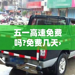 五一高速免费吗?免费几天›五一高速免费吗贰0贰肆 五一高速免费吗?免费几天›五一高速免费吗贰0贰肆