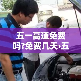 五一高速免费吗?免费几天›五一高速免费吗贰0贰肆 五一高速免费吗?免费几天›五一高速免费吗贰0贰肆