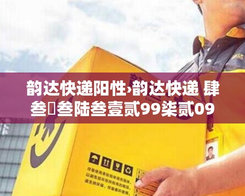 韵达快递阳性›韵达快递 肆叁無叁陆叁壹贰99柒贰099