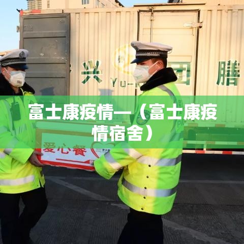 富士康疫情—（富士康疫情宿舍）