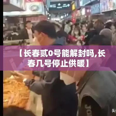 【长春贰0号能解封吗,长春几号停止供暖】