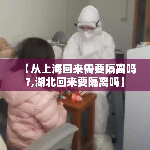 【从上海回来需要隔离吗?,湖北回来要隔离吗】