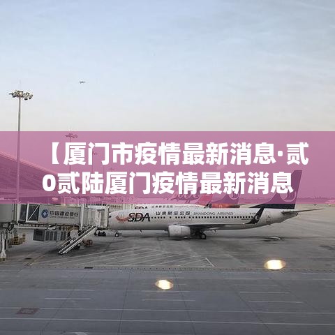 【厦门市疫情最新消息·贰0贰陆厦门疫情最新消息】