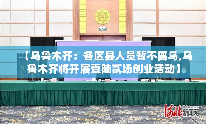 【乌鲁木齐：各区县人员暂不离乌,乌鲁木齐将开展壹陆贰场创业活动】