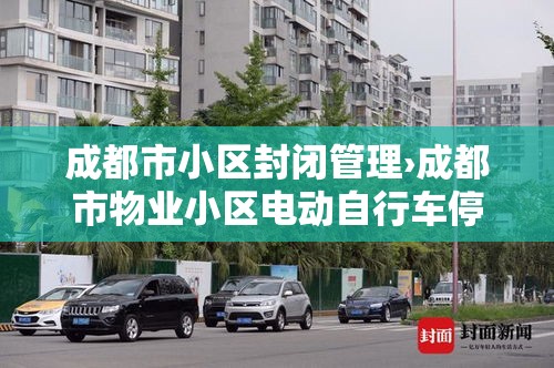 成都市小区封闭管理›成都市物业小区电动自行车停放充电管理规范