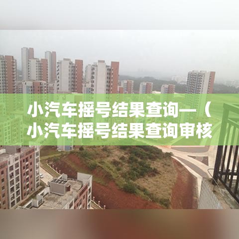 小汽车摇号结果查询—（小汽车摇号结果查询审核中是什么意思）
