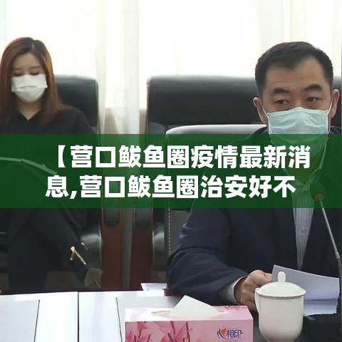 【营口鲅鱼圈疫情最新消息,营口鲅鱼圈治安好不好】