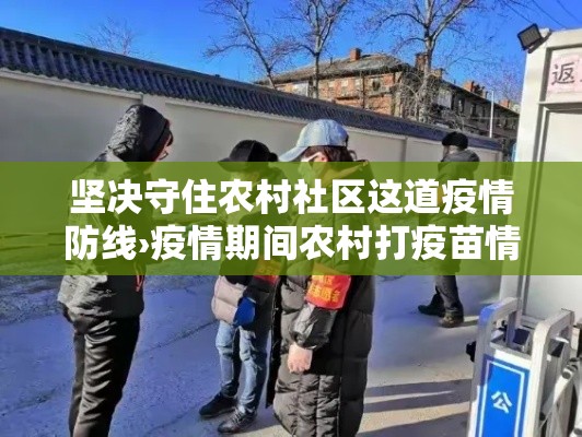 坚决守住农村社区这道疫情防线›疫情期间农村打疫苗情景 坚决守住农村社区这道疫情防线›疫情期间农村打疫苗情景