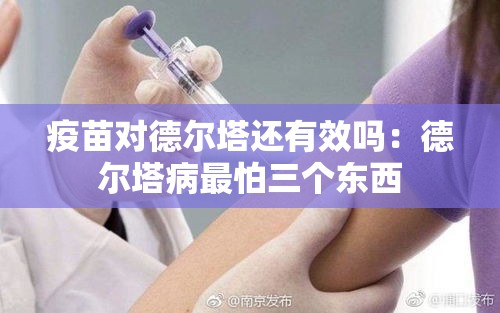 疫苗对德尔塔还有效吗：德尔塔病最怕三个东西