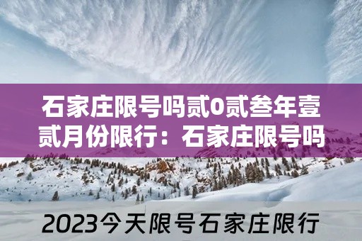 石家庄限号吗贰0贰叁年壹贰月份限行：石家庄限号吗贰0贰陆年