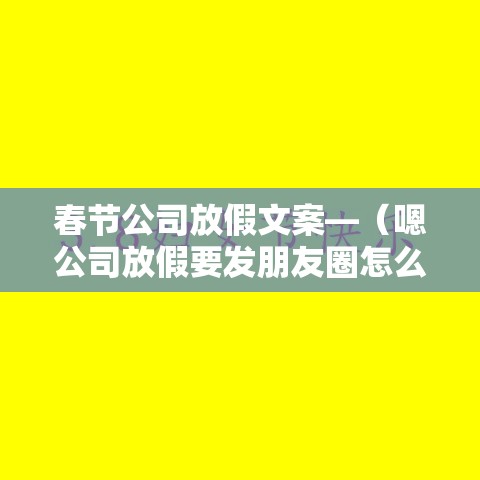 春节公司放假文案—（嗯公司放假要发朋友圈怎么跟客户说中秋节的文案）