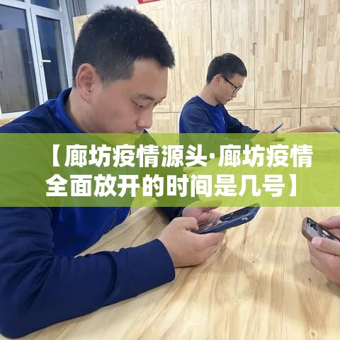 【廊坊疫情源头·廊坊疫情全面放开的时间是几号】 【廊坊疫情源头·廊坊疫情全面放开的时间是几号】