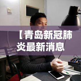 【青岛新冠肺炎最新消息,青岛发现一例肺炎】 【青岛新冠肺炎最新消息,青岛发现一例肺炎】