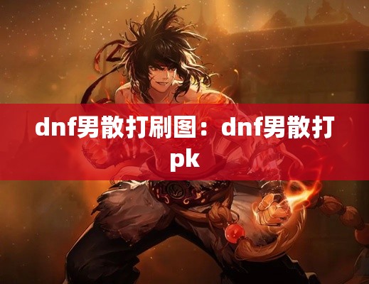 dnf男散打刷图：dnf男散打pk