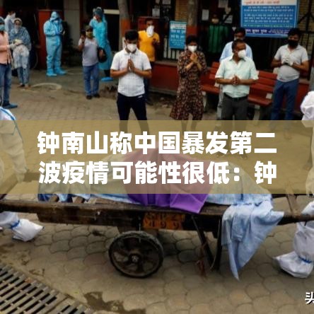 钟南山称中国暴发第二波疫情可能性很低:钟南山谈最近疫情 钟南山称中国暴发第二波疫情可能性很低:钟南山谈最近疫情