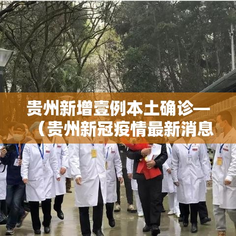 贵州新增壹例本土确诊—（贵州新冠疫情最新消息今天新增）