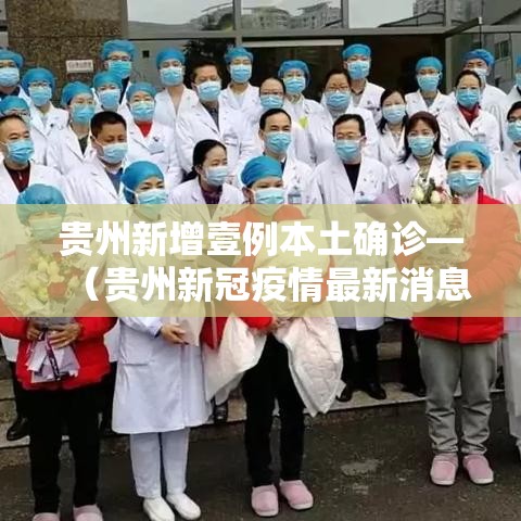 贵州新增壹例本土确诊—（贵州新冠疫情最新消息今天新增）