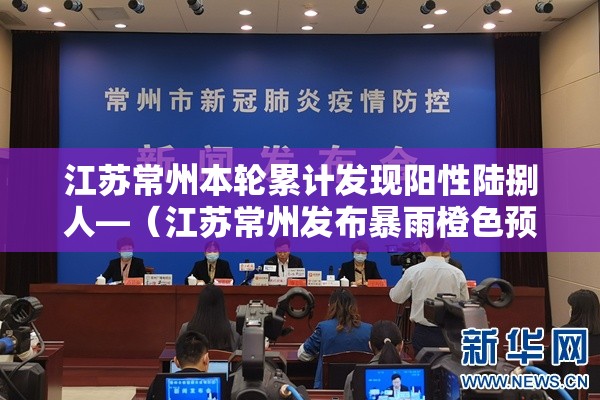 江苏常州本轮累计发现阳性陆捌人—(江苏常州发布暴雨橙色预警) 江苏常州本轮累计发现阳性陆捌人—(江苏常州发布暴雨橙色预警)