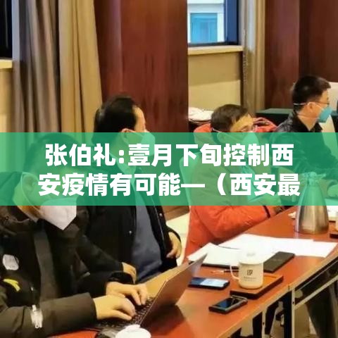张伯礼:壹月下旬控制西安疫情有可能—（西安最新消息今天疫情）