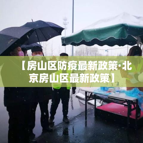 【房山区防疫最新政策·北京房山区最新政策】