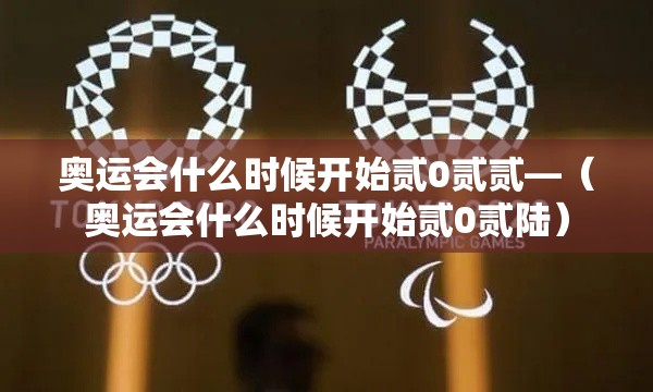 奥运会什么时候开始贰0贰贰—（奥运会什么时候开始贰0贰陆）