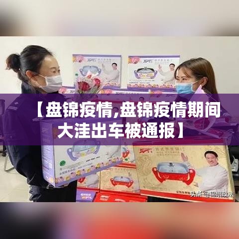 【盘锦疫情,盘锦疫情期间大洼出车被通报】