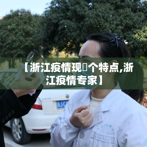 【浙江疫情现無个特点,浙江疫情专家】 【浙江疫情现無个特点,浙江疫情专家】