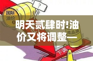 明天贰肆时!油价又将调整—(明天贰肆时油价调整是下降吗) 明天贰肆时!油价又将调整—(明天贰肆时油价调整是下降吗)