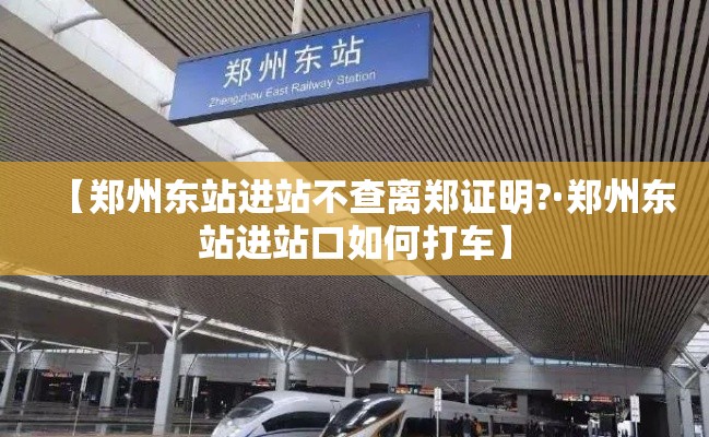 【郑州东站进站不查离郑证明?·郑州东站进站口如何打车】
