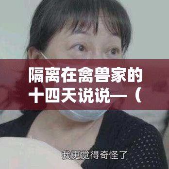 隔离在禽兽家的十四天说说—(隔离十四天的噩梦小说) 隔离在禽兽家的十四天说说—(隔离十四天的噩梦小说)