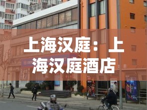 上海汉庭：上海汉庭酒店一览表