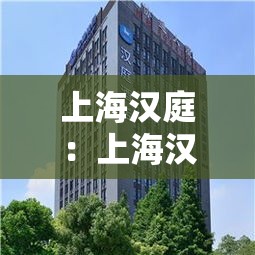 上海汉庭：上海汉庭酒店一览表