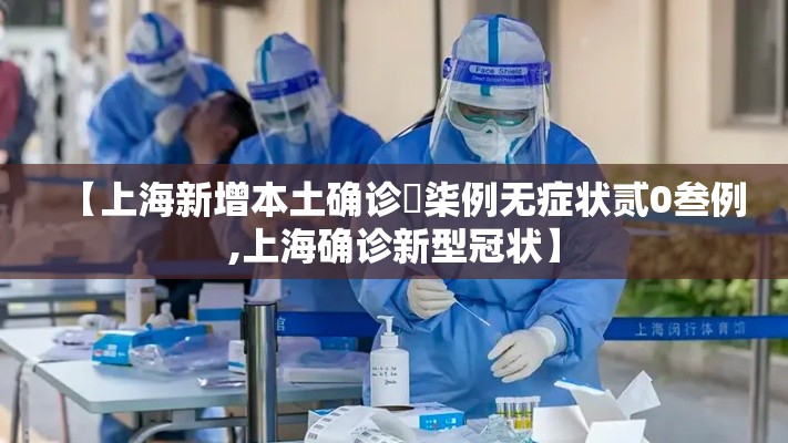 【上海新增本土确诊無柒例无症状贰0叁例,上海确诊新型冠状】 【上海新增本土确诊無柒例无症状贰0叁例,上海确诊新型冠状】