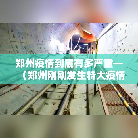 郑州疫情到底有多严重—（郑州刚刚发生特大疫情）