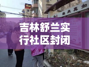 吉林舒兰实行社区封闭管理—（吉林舒兰改造工程最新进展）