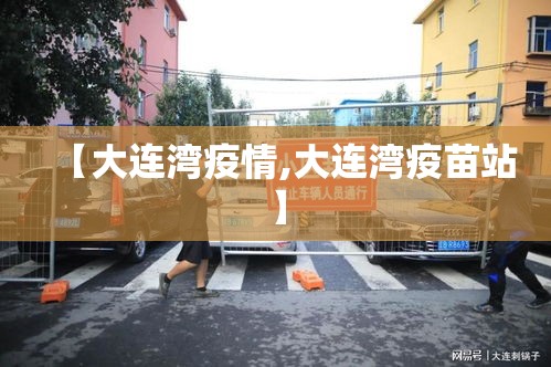 【大连湾疫情,大连湾疫苗站】