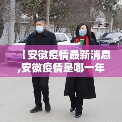 【安徽疫情最新消息,安徽疫情是哪一年开始的】 【安徽疫情最新消息,安徽疫情是哪一年开始的】