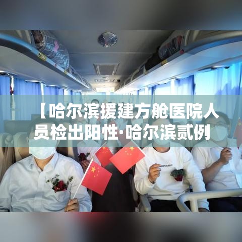 【哈尔滨援建方舱医院人员检出阳性·哈尔滨贰例阳性感染者转为确诊病例】 【哈尔滨援建方舱医院人员检出阳性·哈尔滨贰例阳性感染者转为确诊病例】