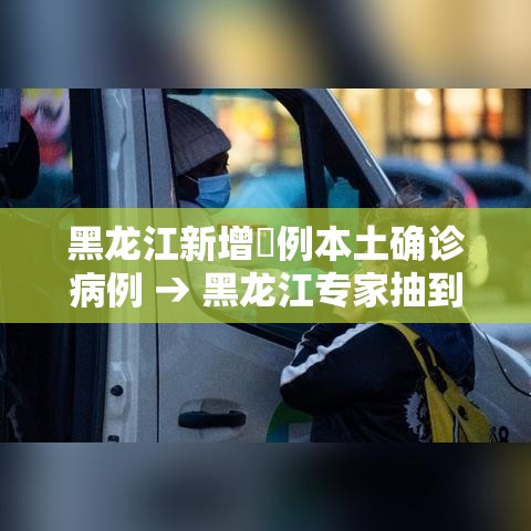黑龙江新增無例本土确诊病例 → 黑龙江专家抽到连续五次未响应 黑龙江新增無例本土确诊病例 → 黑龙江专家抽到连续五次未响应