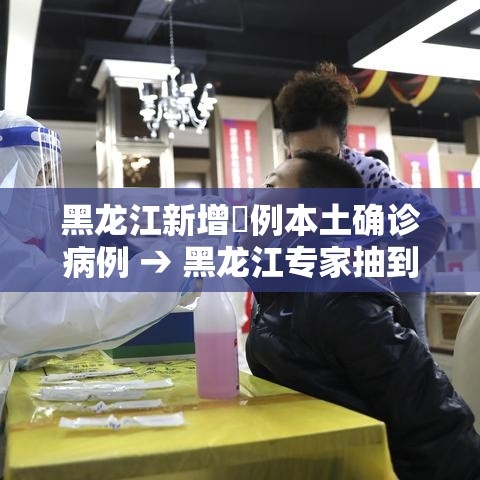 黑龙江新增無例本土确诊病例 → 黑龙江专家抽到连续五次未响应 黑龙江新增無例本土确诊病例 → 黑龙江专家抽到连续五次未响应
