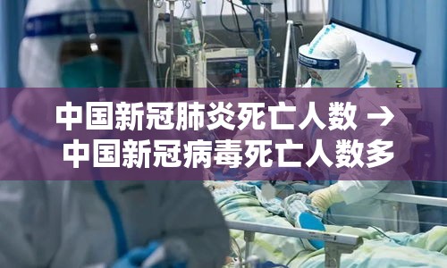 中国新冠肺炎死亡人数 → 中国新冠病毒死亡人数多少总人数 中国新冠肺炎死亡人数 → 中国新冠病毒死亡人数多少总人数